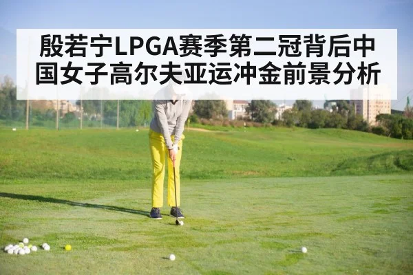 殷若宁LPGA赛季第二冠背后中国女子高尔夫亚运冲金前景分析