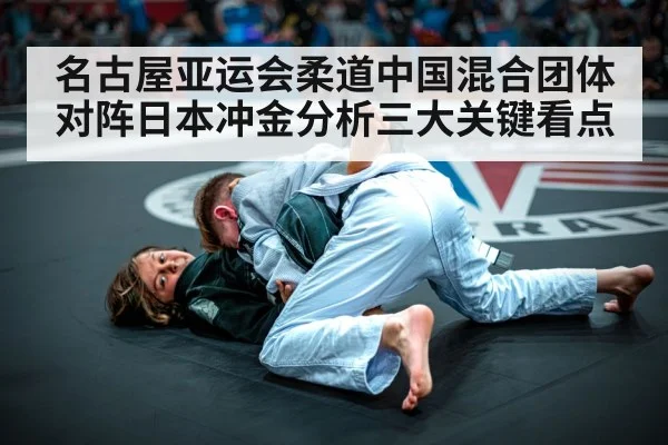 名古屋亚运会柔道中国混合团体对阵日本冲金分析三大关键看点