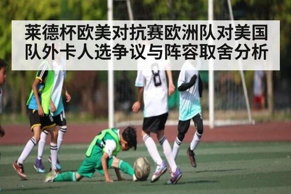 莱德杯欧美对抗赛欧洲队对美国队外卡人选争议与阵容取舍分析